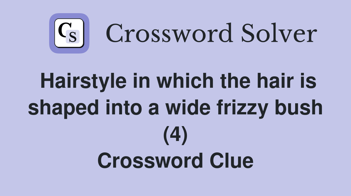 Hairstyle in which the hair is shaped into a wide frizzy bush (4) Crossword Clue