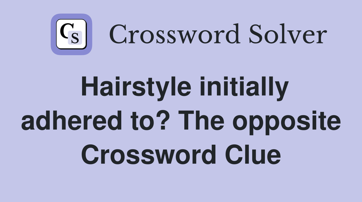 Hairstyle initially adhered to? The opposite Crossword Clue