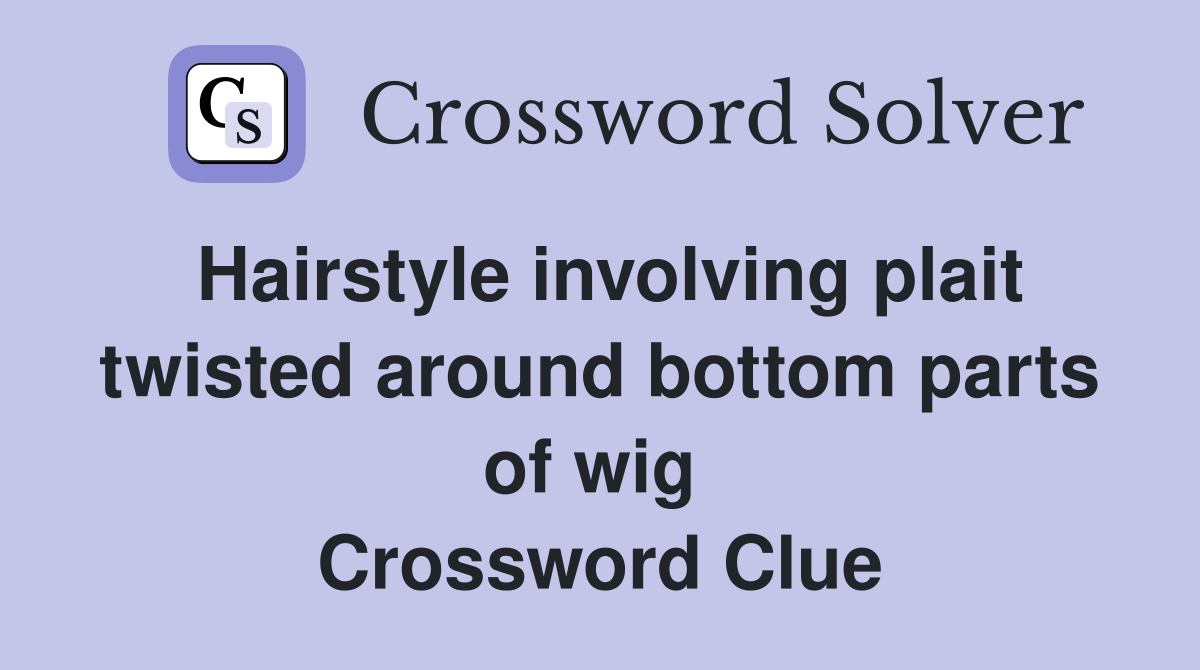 Hairstyle involving plait twisted around bottom parts of wig  Crossword Clue