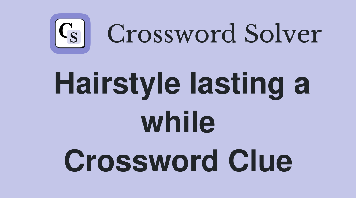 Hairstyle lasting a while Crossword Clue