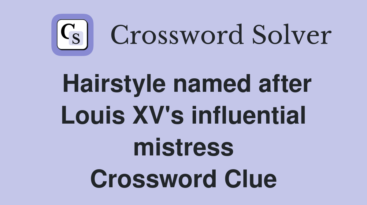 Hairstyle named after Louis XV's influential mistress Crossword Clue