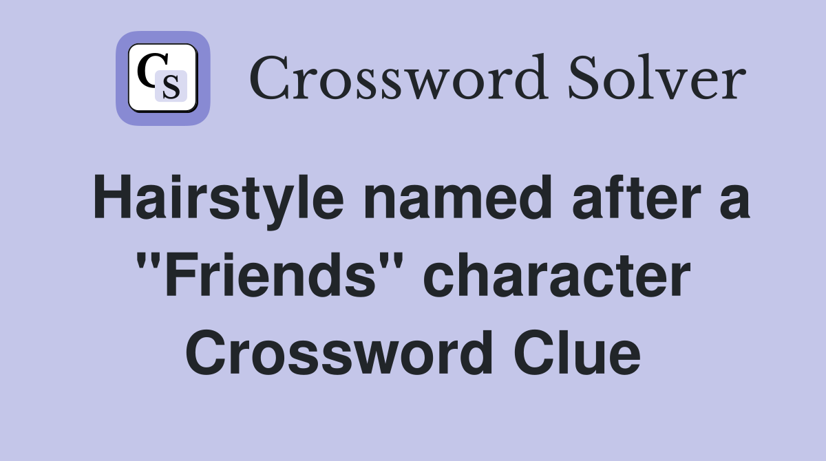 Hairstyle named after a "Friends" character Crossword Clue