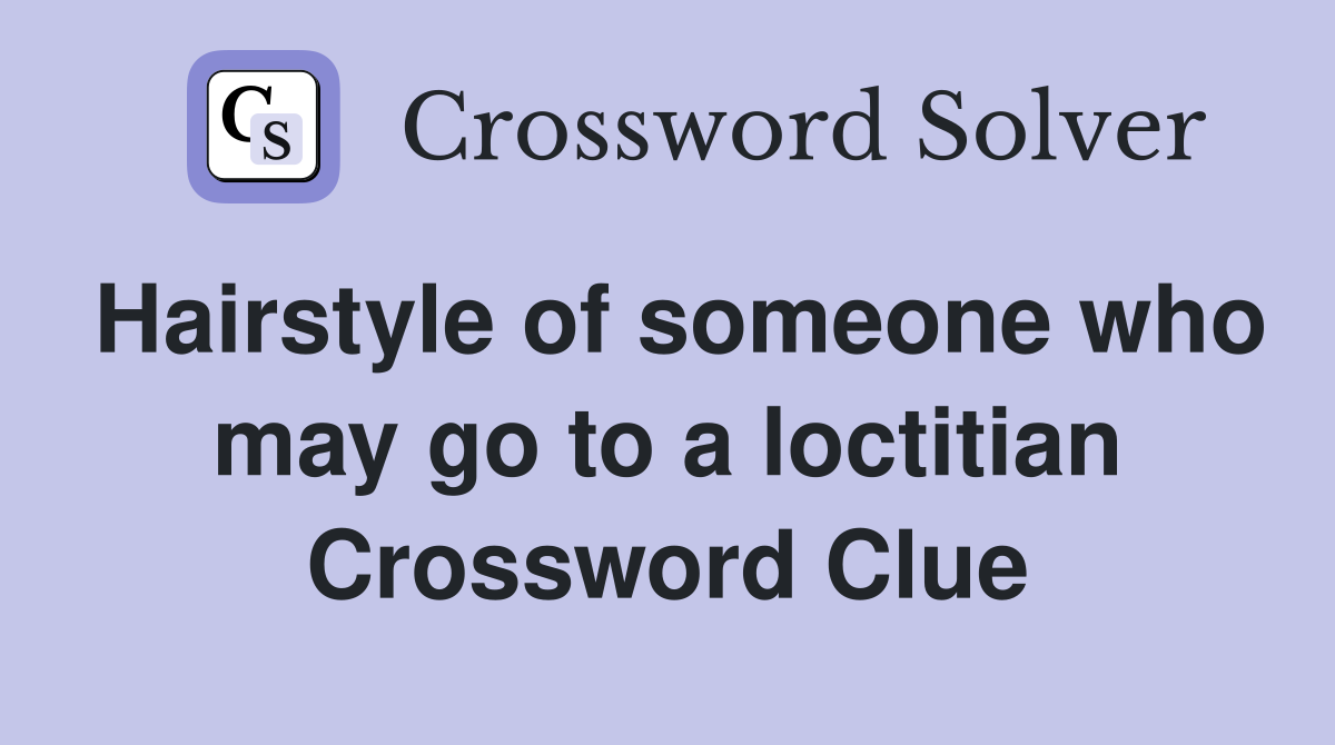 Hairstyle of someone who may go to a loctitian Crossword Clue