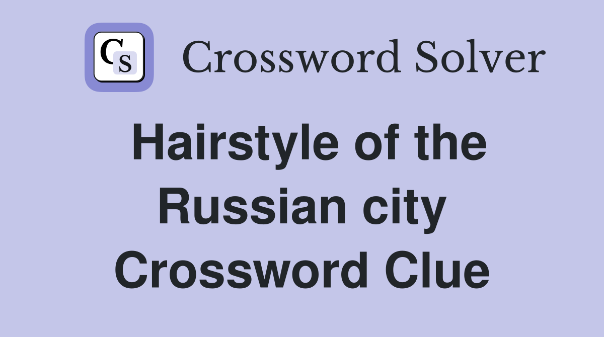 Hairstyle of the Russian city Crossword Clue