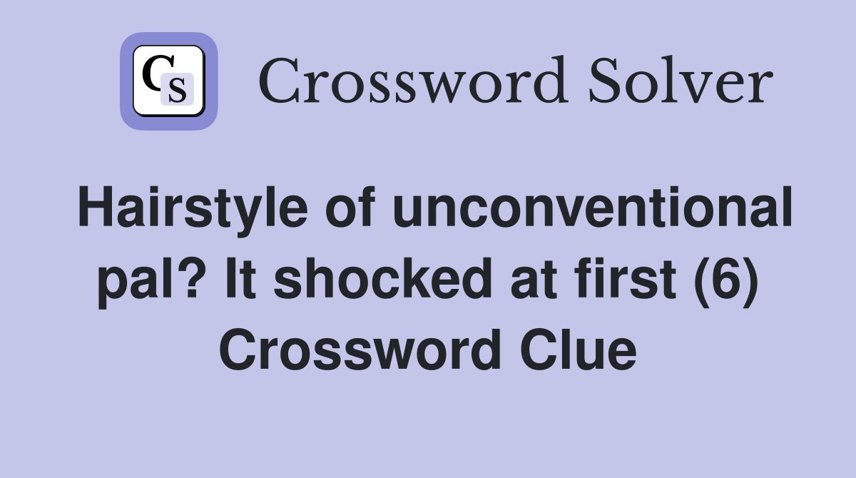 Hairstyle of unconventional pal? It shocked at first (6) Crossword Clue