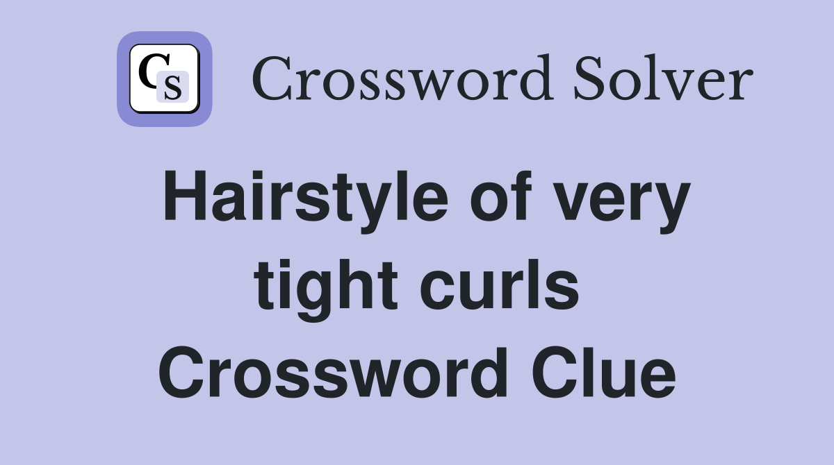 Hairstyle of very tight curls Crossword Clue