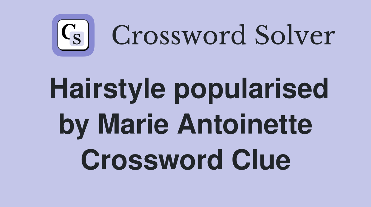 Hairstyle popularised by Marie Antoinette Crossword Clue