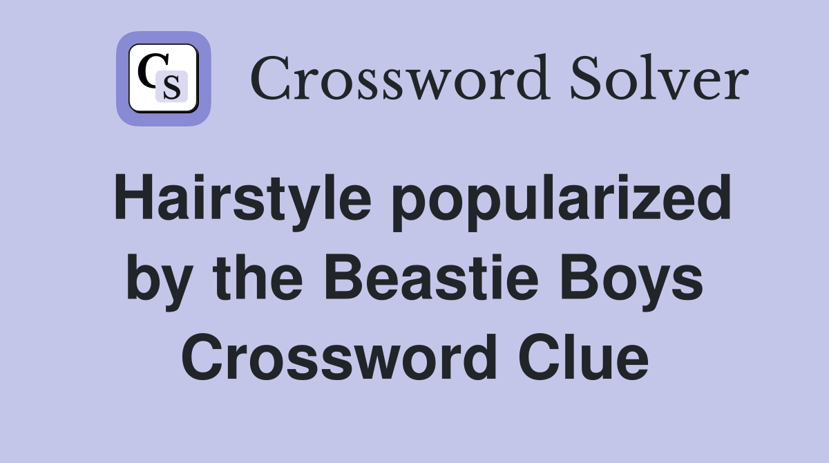 Hairstyle popularized by the Beastie Boys Crossword Clue