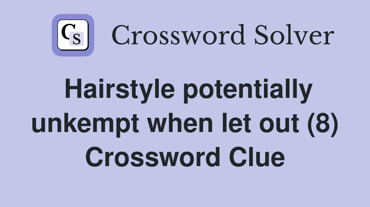 Hairstyle potentially unkempt when let out (8) Crossword Clue