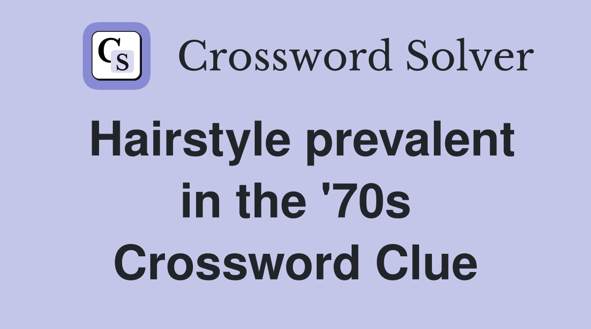 Hairstyle prevalent in the '70s Crossword Clue