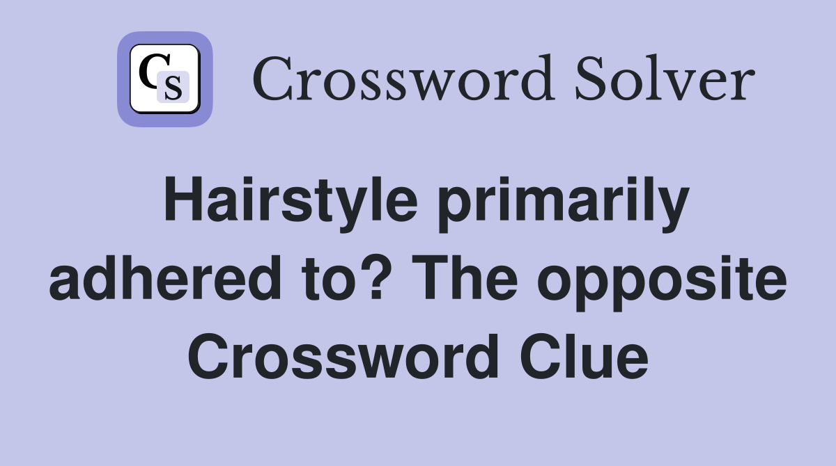 Hairstyle primarily adhered to? The opposite Crossword Clue