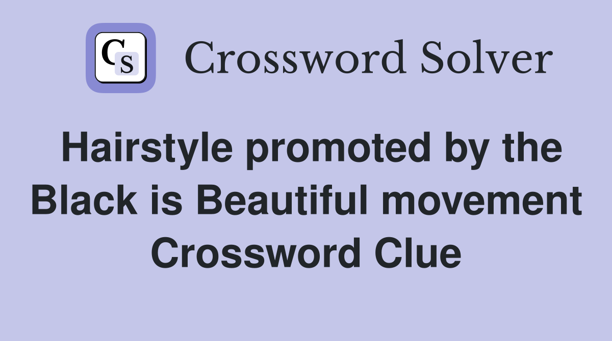 Hairstyle promoted by the Black is Beautiful movement Crossword Clue