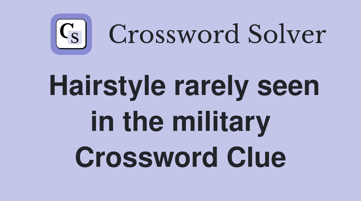 Hairstyle rarely seen in the military Crossword Clue
