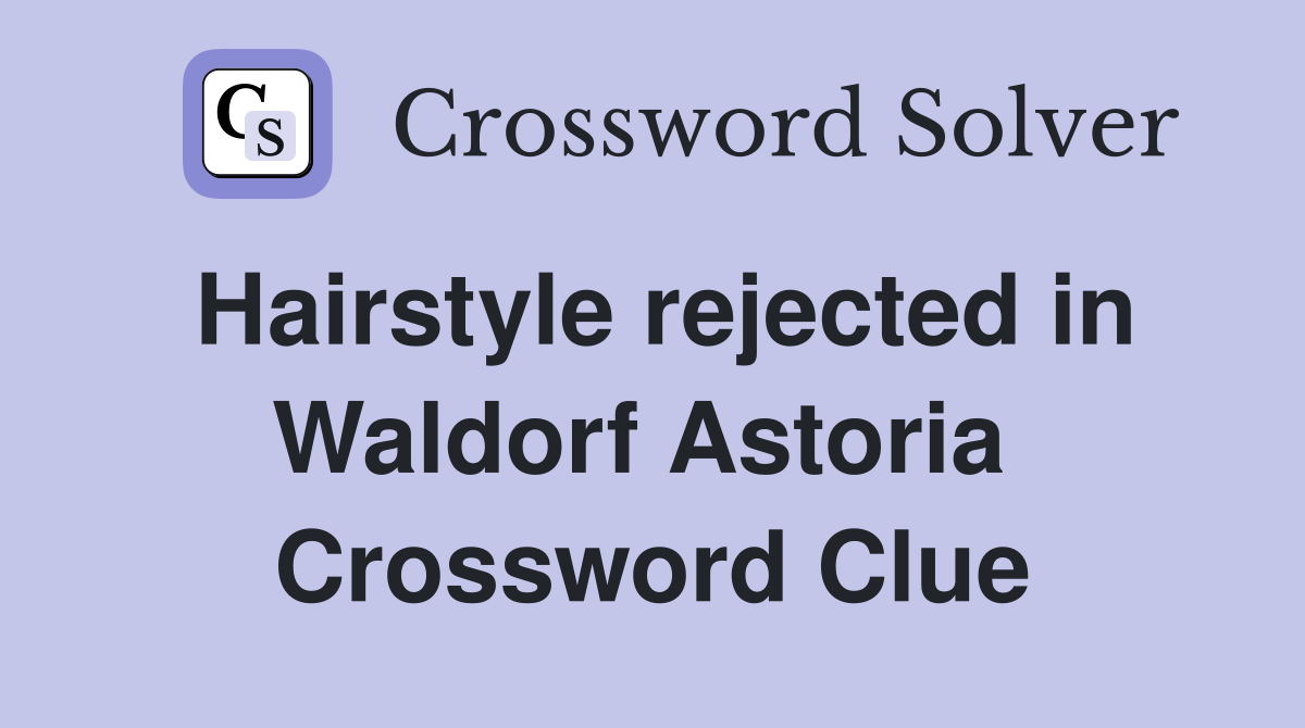 Hairstyle rejected in Waldorf Astoria  Crossword Clue