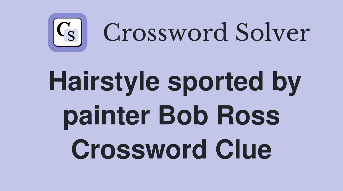 Hairstyle sported by painter Bob Ross Crossword Clue