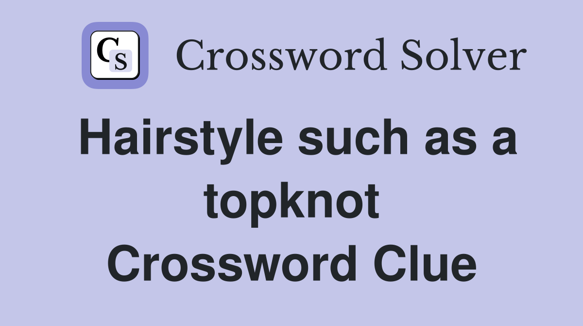 Hairstyle such as a topknot Crossword Clue