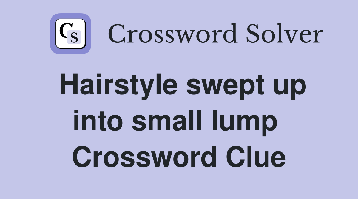 Hairstyle swept up into small lump  Crossword Clue