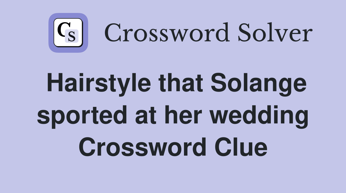 Hairstyle that Solange sported at her wedding Crossword Clue