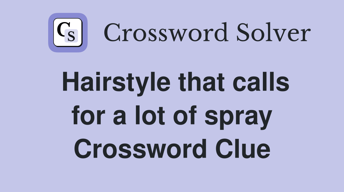 Hairstyle that calls for a lot of spray Crossword Clue