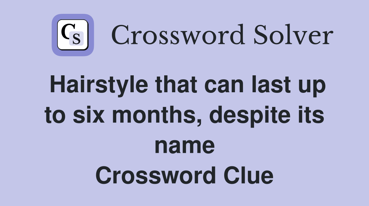Hairstyle that can last up to six months, despite its name Crossword Clue