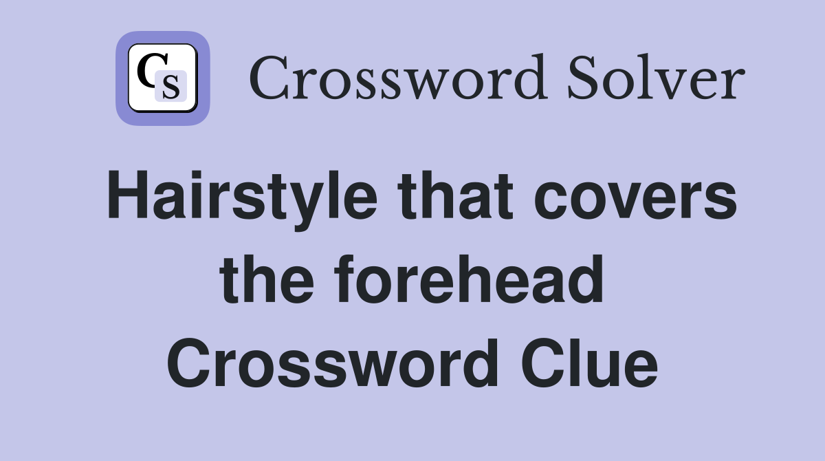 Hairstyle that covers the forehead Crossword Clue