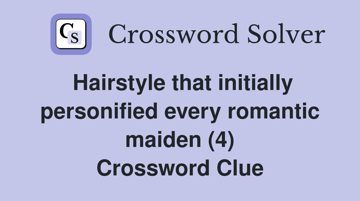 Hairstyle that initially personified every romantic maiden (4) Crossword Clue