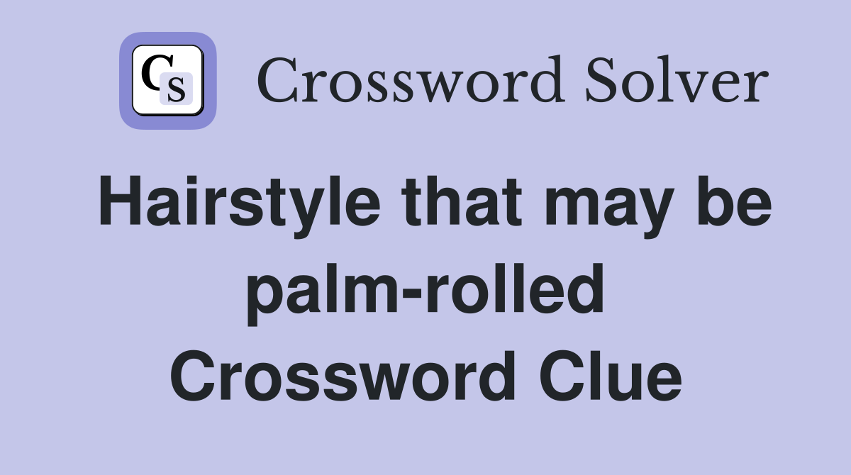 Hairstyle that may be palm-rolled Crossword Clue