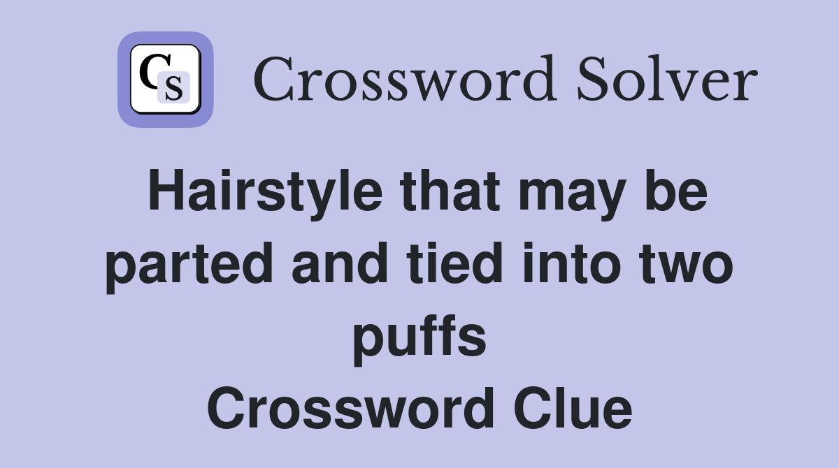Hairstyle that may be parted and tied into two puffs Crossword Clue