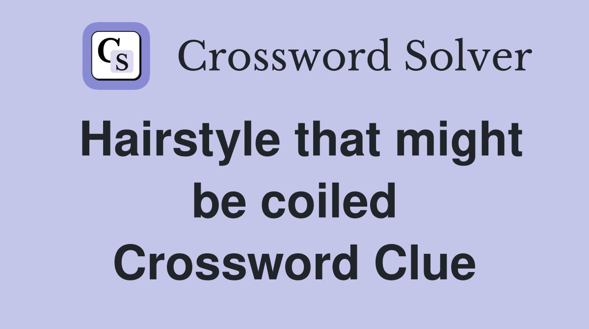Hairstyle that might be coiled Crossword Clue
