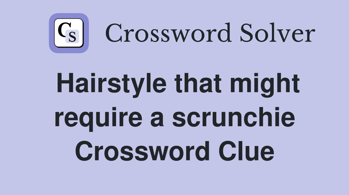 Hairstyle that might require a scrunchie Crossword Clue