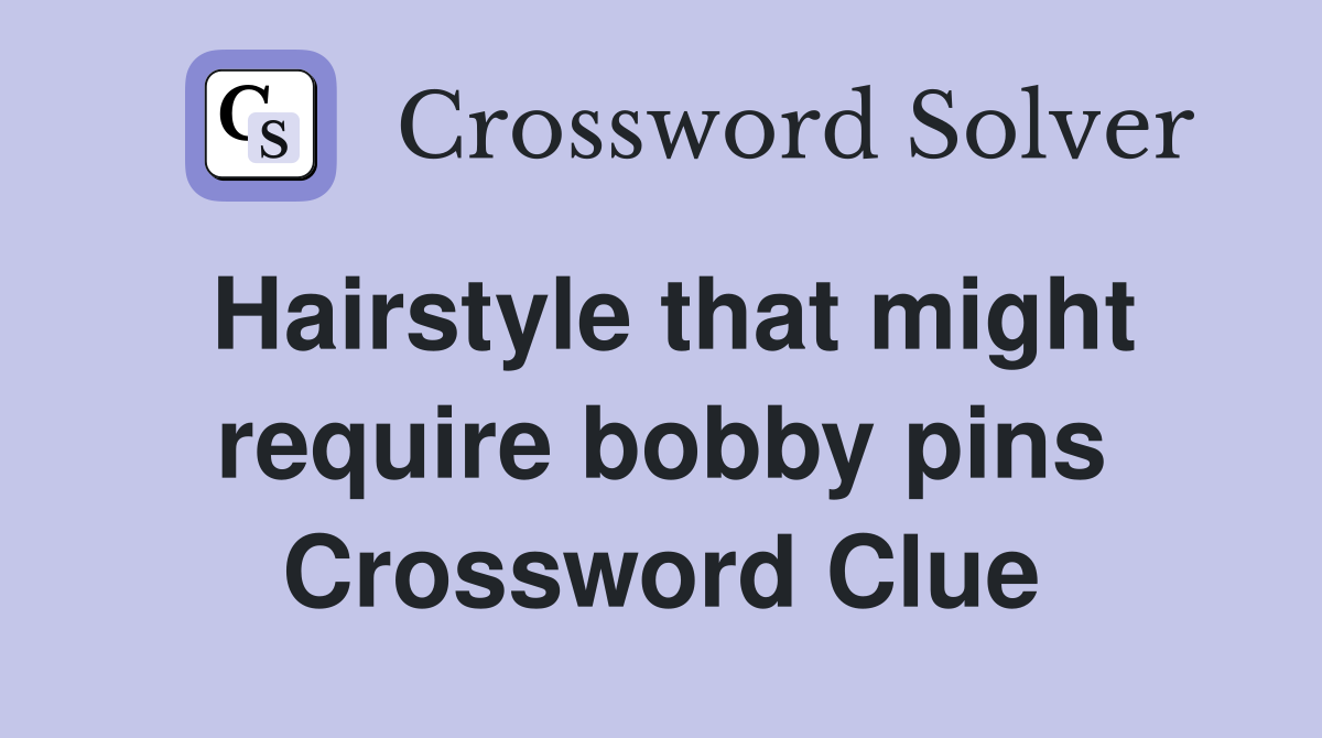 Hairstyle that might require bobby pins Crossword Clue