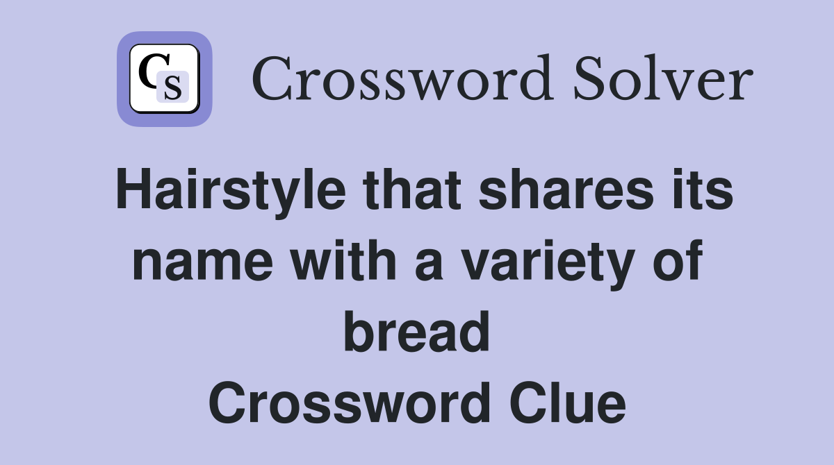 Hairstyle that shares its name with a variety of bread Crossword Clue
