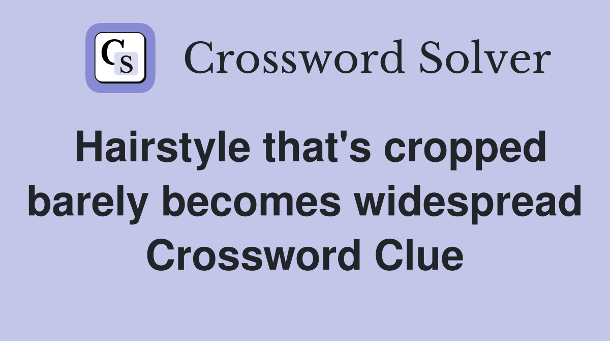 Hairstyle that's cropped barely becomes widespread Crossword Clue