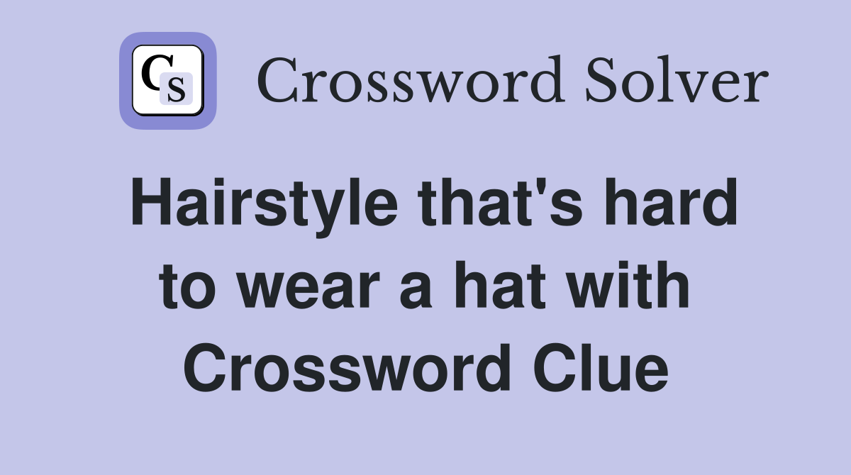Hairstyle that's hard to wear a hat with Crossword Clue