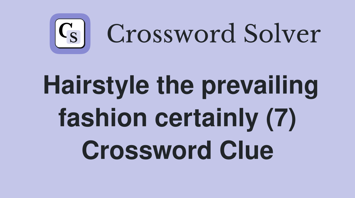 Hairstyle the prevailing fashion certainly (7) Crossword Clue