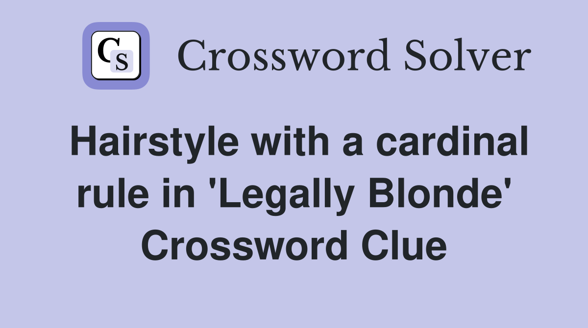 Hairstyle with a cardinal rule in 'Legally Blonde' Crossword Clue