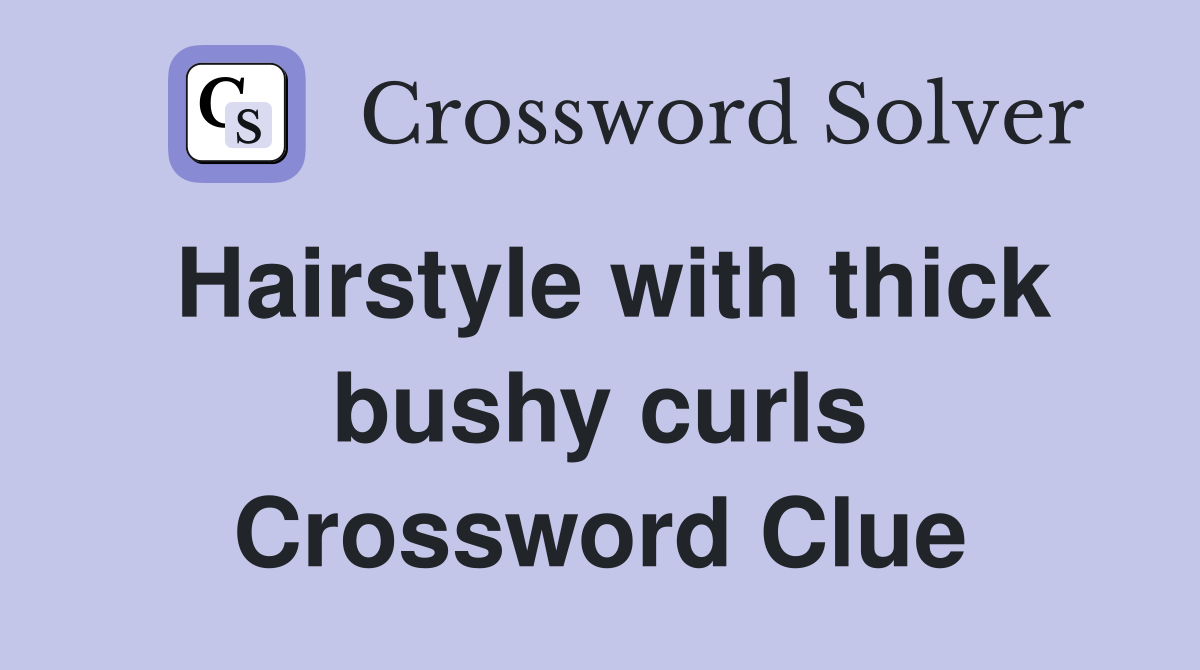Hairstyle with thick bushy curls Crossword Clue
