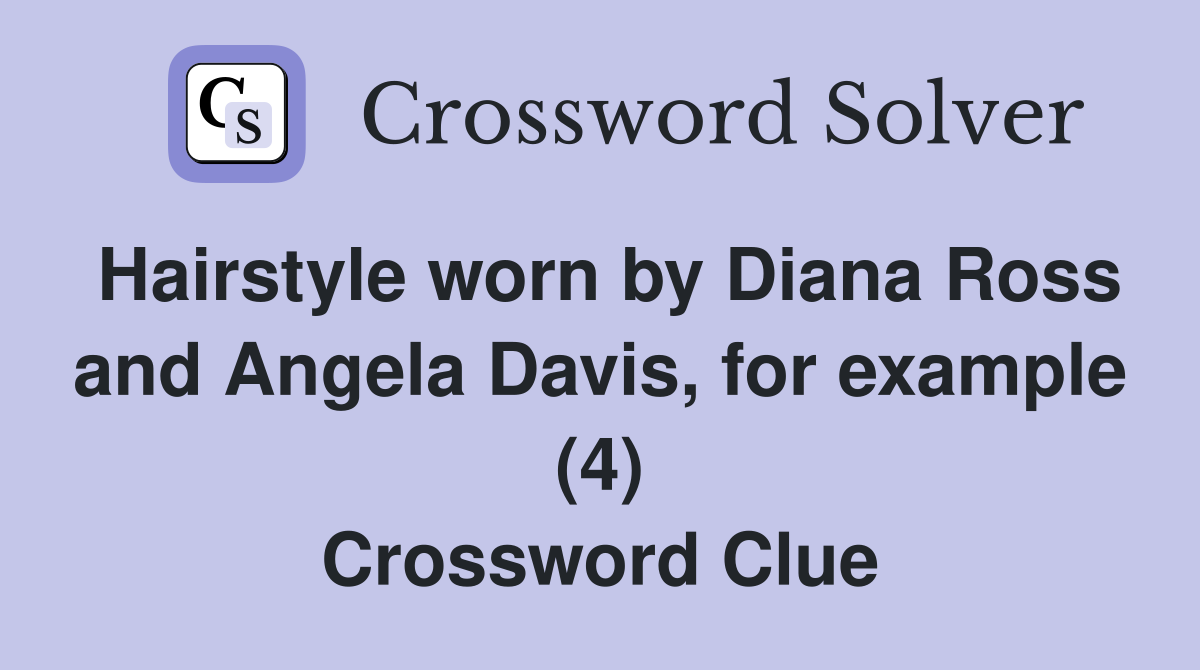 Hairstyle worn by Diana Ross and Angela Davis, for example (4) Crossword Clue