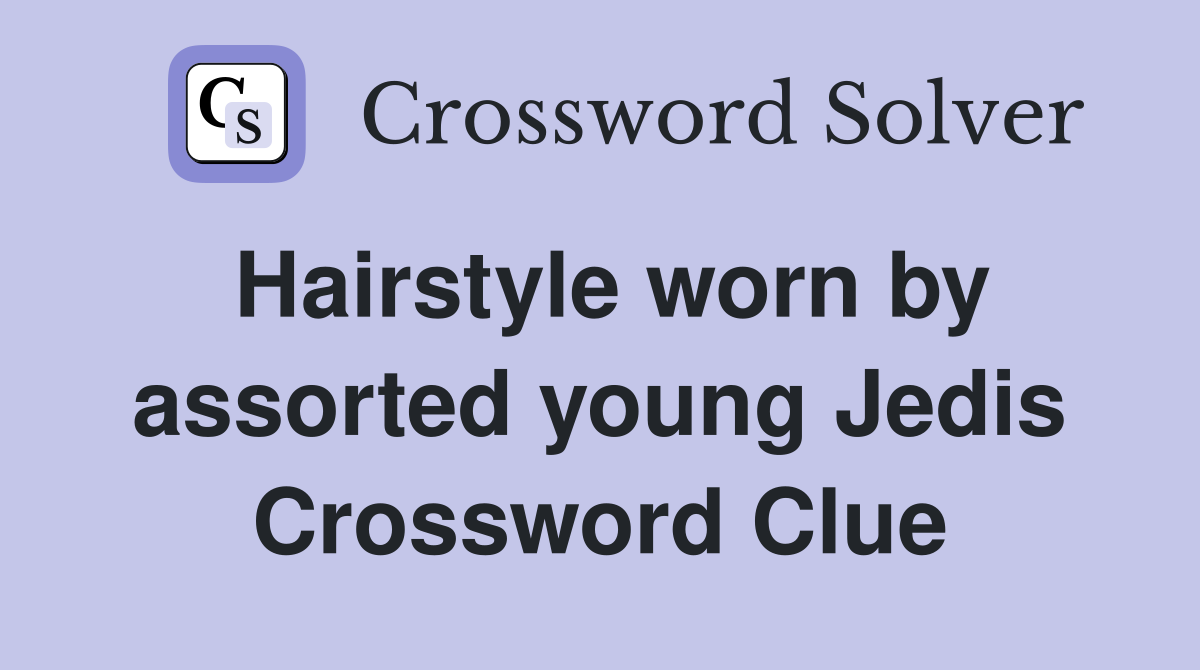 Hairstyle worn by assorted young Jedis Crossword Clue