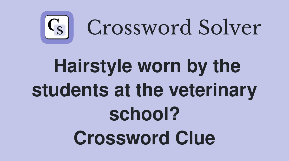 Hairstyle worn by the students at the veterinary school? Crossword Clue