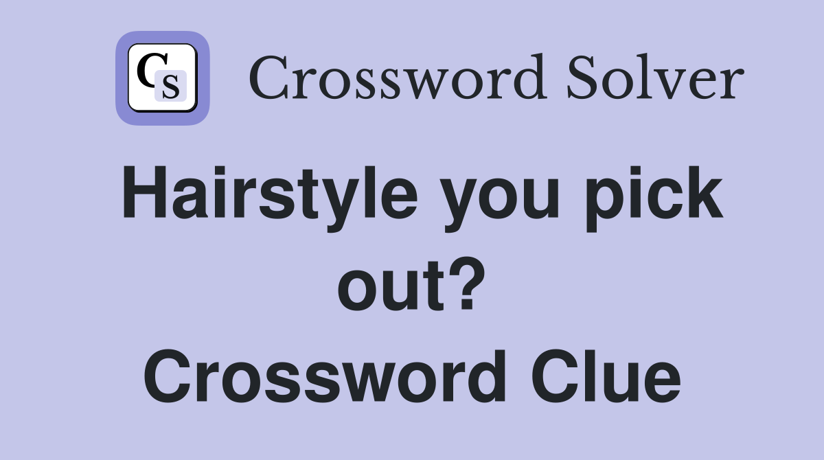 Hairstyle you pick out? Crossword Clue