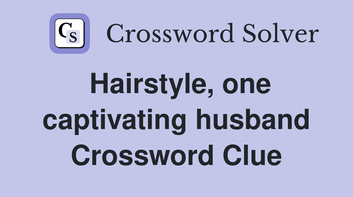 Hairstyle, one captivating husband Crossword Clue