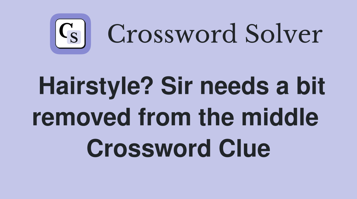Hairstyle? Sir needs a bit removed from the middle  Crossword Clue