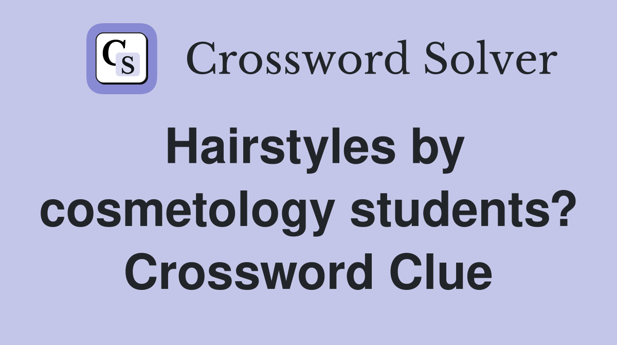 Hairstyles by cosmetology students? Crossword Clue