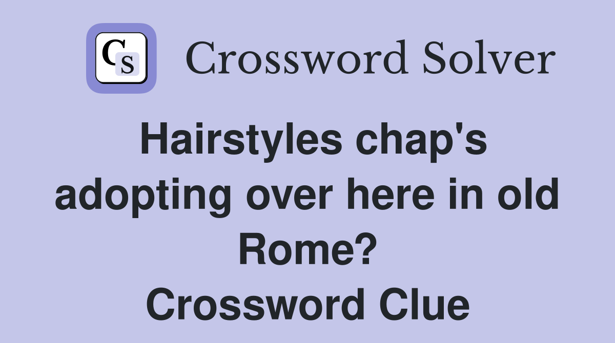 Hairstyles chap's adopting over here in old Rome? Crossword Clue