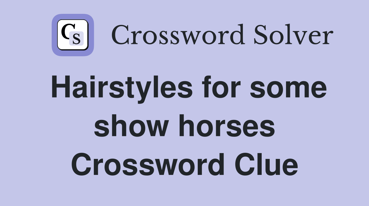 Hairstyles for some show horses Crossword Clue
