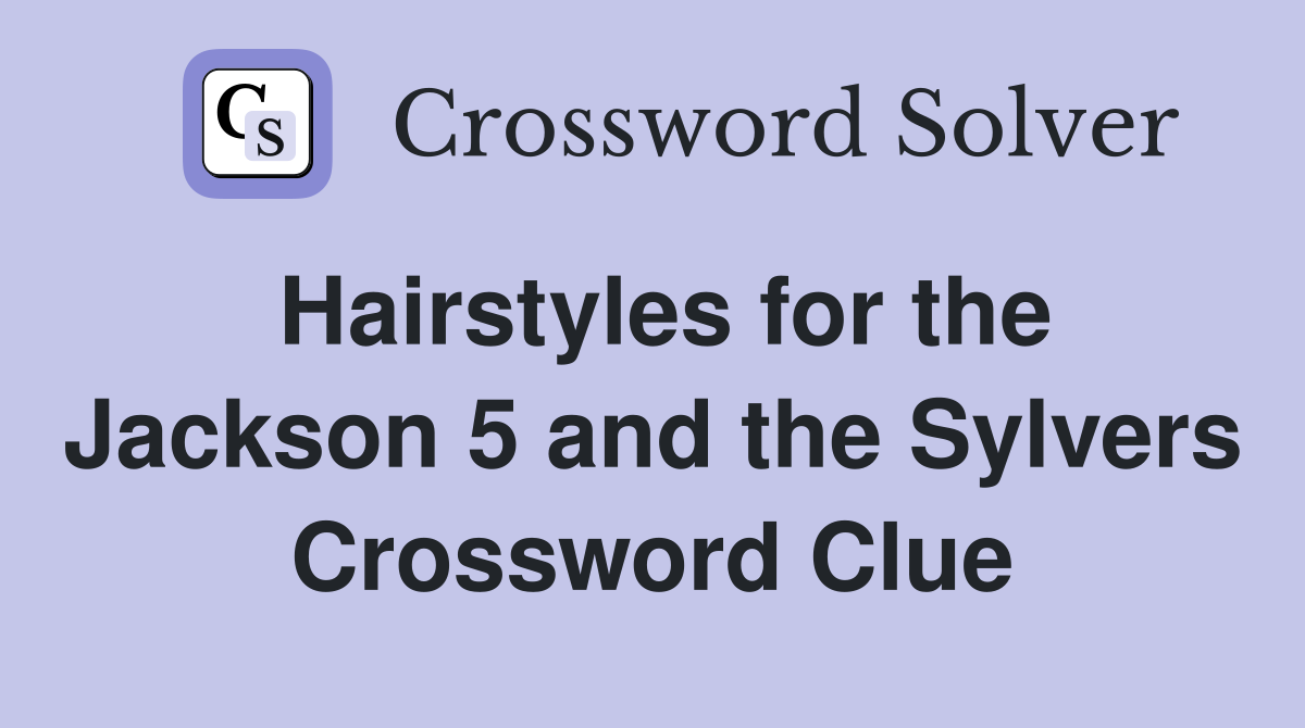 Hairstyles for the Jackson 5 and the Sylvers Crossword Clue