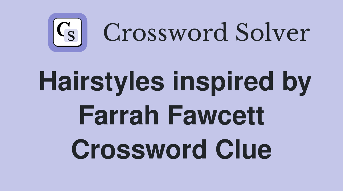 Hairstyles inspired by Farrah Fawcett Crossword Clue