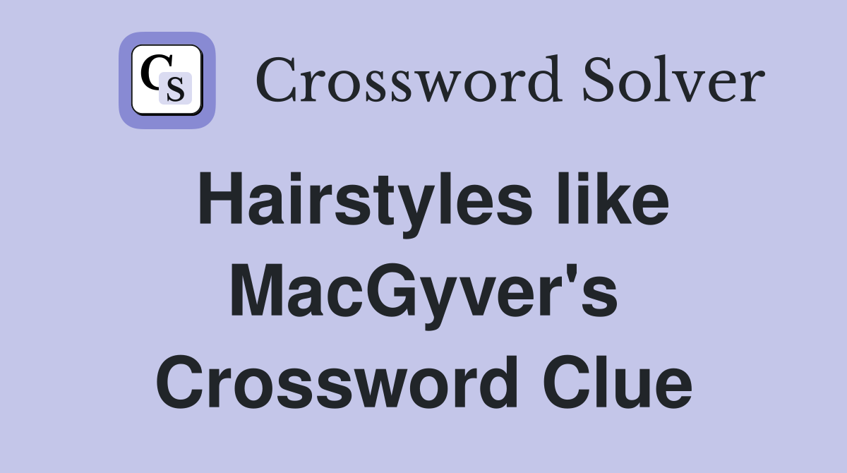 Hairstyles like MacGyver's Crossword Clue
