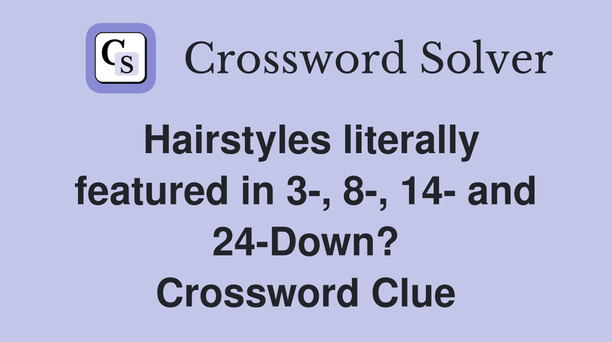 Hairstyles literally featured in 3-, 8-, 14- and 24-Down? Crossword Clue